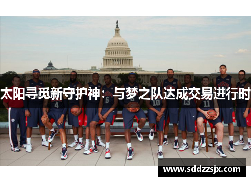 太阳寻觅新守护神：与梦之队达成交易进行时