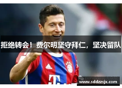 拒绝转会！费尔明坚守拜仁，坚决留队