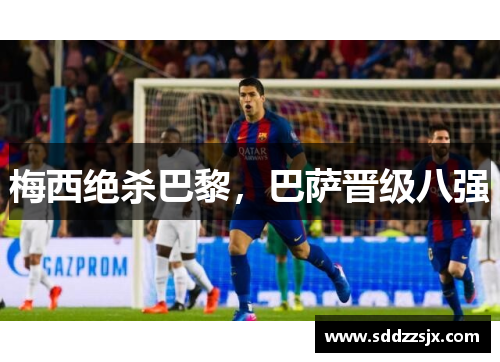 梅西绝杀巴黎，巴萨晋级八强