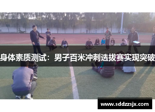身体素质测试：男子百米冲刺选拔赛实现突破